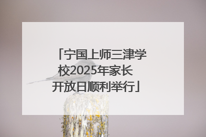 宁国上师三津学校2025年家长开放日顺利举行