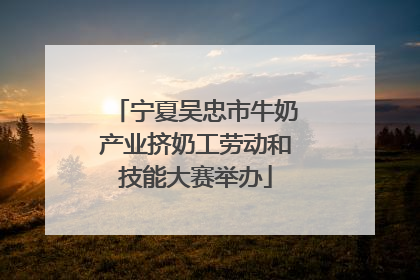 宁夏吴忠市牛奶产业挤奶工劳动和技能大赛举办
