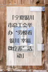宁夏银川市总工会举办“劳模看银川 幸福微疗养”活动