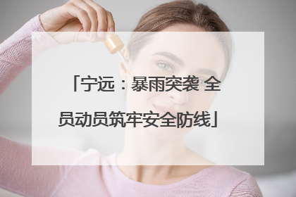 宁远：暴雨突袭 全员动员筑牢安全防线