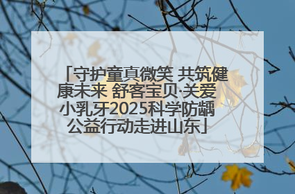 守护童真微笑 共筑健康未来 舒客宝贝·关爱小乳牙2025科学防龋公益行动走进山东