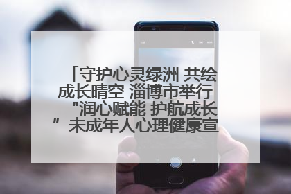 守护心灵绿洲 共绘成长晴空 淄博市举行“润心赋能 护航成长”未成年人心理健康宣传教育主题活动
