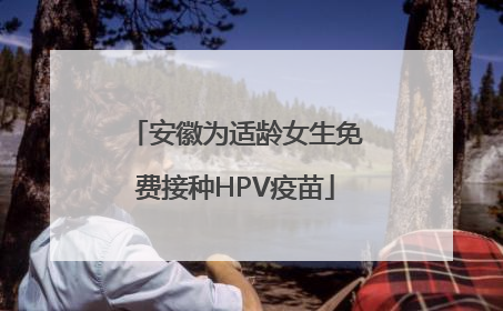 安徽为适龄女生免费接种HPV疫苗