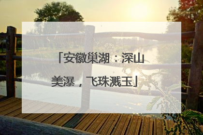 安徽巢湖：深山美瀑，飞珠溅玉