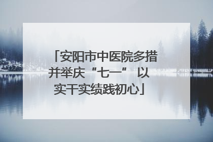 安阳市中医院多措并举庆“七一” 以实干实绩践初心