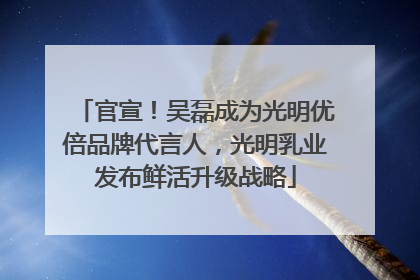 官宣！吴磊成为光明优倍品牌代言人，光明乳业发布鲜活升级战略