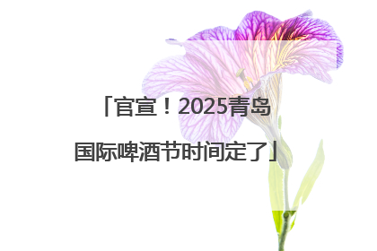 官宣！2025青岛国际啤酒节时间定了