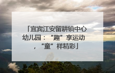 宜宾江安留耕镇中心幼儿园：“趣”享运动，“童”样精彩