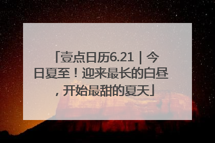 壹点日历6.21｜今日夏至！迎来最长的白昼，开始最甜的夏天