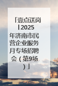 壹点送岗│2025年济南市民营企业服务月专场招聘会（第9场）