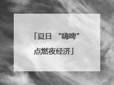 夏日 “嗨啤” 点燃夜经济