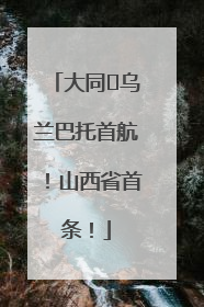 大同⇌乌兰巴托首航！山西省首条！