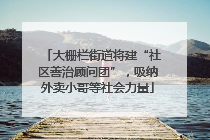 大栅栏街道将建“社区善治顾问团”，吸纳外卖小哥等社会力量