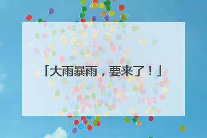 大雨暴雨，要来了！