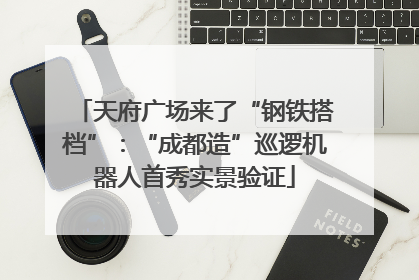天府广场来了“钢铁搭档”：“成都造”巡逻机器人首秀实景验证