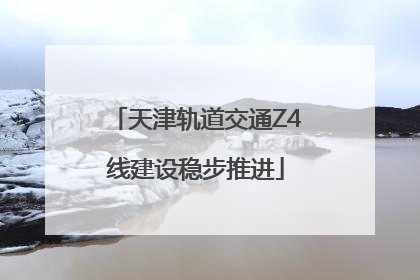 天津轨道交通Z4线建设稳步推进
