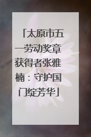 太原市五一劳动奖章获得者张雅楠：守护国门绽芳华