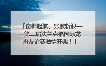 奋楫起航、劈波斩浪——第二届法兰克福国际龙舟友谊赛激情开桨！