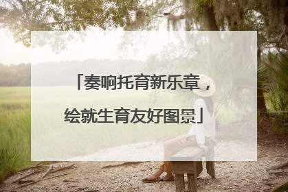 奏响托育新乐章，绘就生育友好图景
