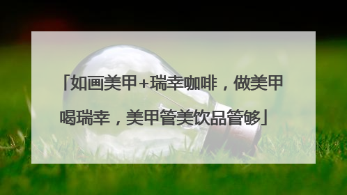 如画美甲+瑞幸咖啡，做美甲喝瑞幸，美甲管美饮品管够