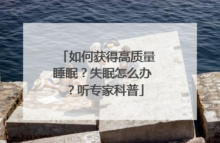 如何获得高质量睡眠？失眠怎么办？听专家科普