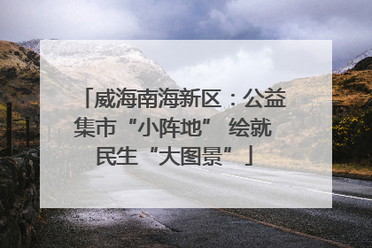 威海南海新区：公益集市“小阵地” 绘就民生“大图景”