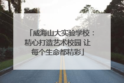 威海山大实验学校：精心打造艺术校园 让每个生命都精彩