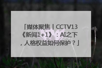 媒体聚焦丨CCTV13《新闻1+1》：AI之下，人格权益如何保护？