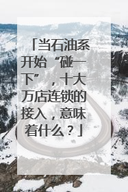 当石油系开始“碰一下”，十大万店连锁的接入，意味着什么？