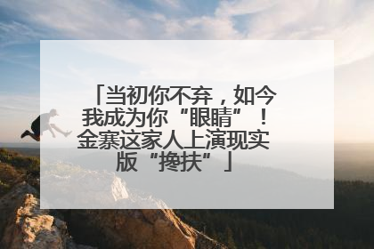 当初你不弃，如今我成为你“眼睛”！金寨这家人上演现实版“搀扶”