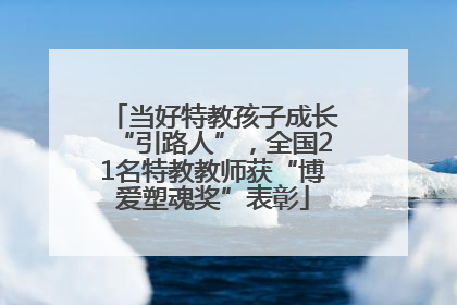 当好特教孩子成长“引路人”，全国21名特教教师获“博爱塑魂奖”表彰
