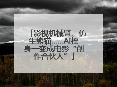 影视机械臂、仿生熊猫……AI摇身一变成电影“创作合伙人”
