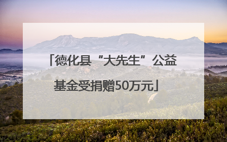 德化县“大先生”公益基金受捐赠50万元
