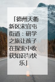 德州天衢新区宋官屯街道：研学之旅让孩子在探索中收获知识与快乐