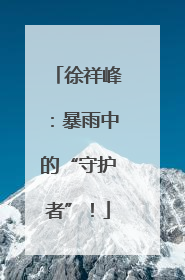 徐祥峰：暴雨中的“守护者”！