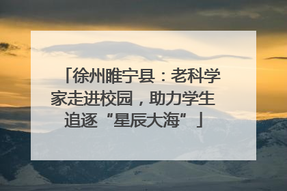 徐州睢宁县：老科学家走进校园，助力学生追逐“星辰大海”