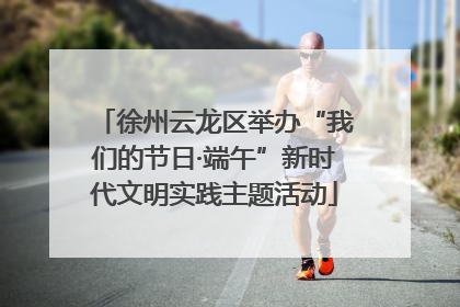 徐州云龙区举办“我们的节日·端午”新时代文明实践主题活动