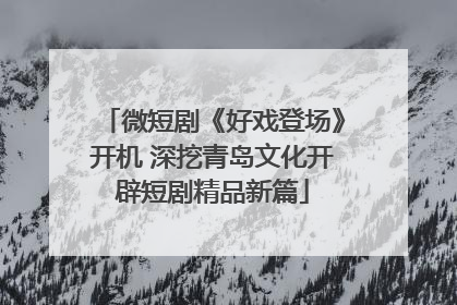 微短剧《好戏登场》开机 深挖青岛文化开辟短剧精品新篇