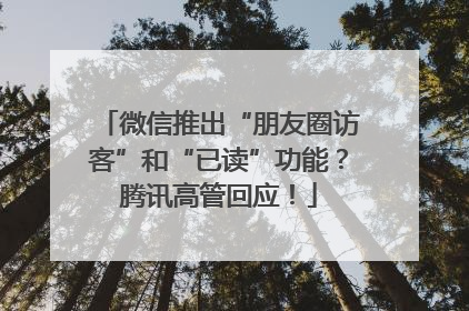 微信推出“朋友圈访客”和“已读”功能？腾讯高管回应！