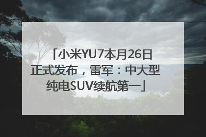小米YU7本月26日正式发布，雷军：中大型纯电SUV续航第一