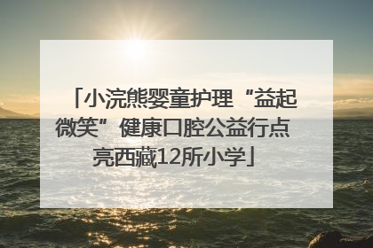 小浣熊婴童护理“益起微笑”健康口腔公益行点亮西藏12所小学