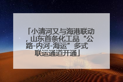 小清河又与海港联动，山东首条化工品“公路-内河-海运”多式联运通道开通