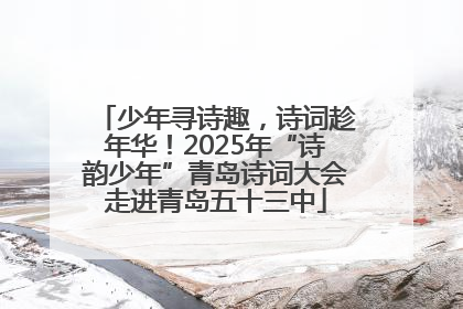 少年寻诗趣，诗词趁年华！2025年“诗韵少年”青岛诗词大会走进青岛五十三中