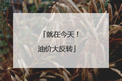 就在今天！油价大反转