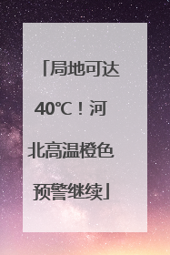 局地可达40℃！河北高温橙色预警继续