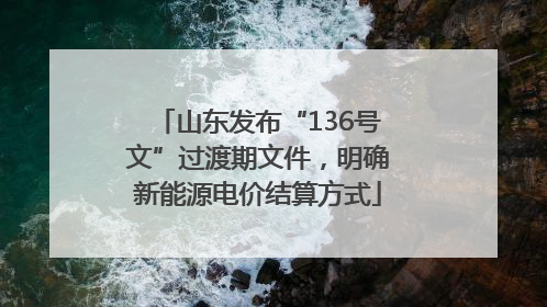山东发布“136号文”过渡期文件，明确新能源电价结算方式