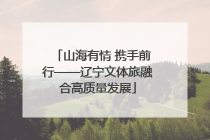 山海有情 携手前行——辽宁文体旅融合高质量发展