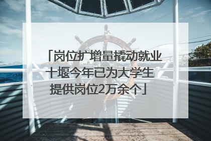 岗位扩增量撬动就业 十堰今年已为大学生提供岗位2万余个