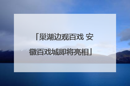 巢湖边观百戏 安徽百戏城即将亮相