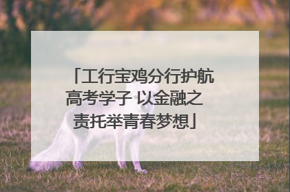 工行宝鸡分行护航高考学子 以金融之责托举青春梦想